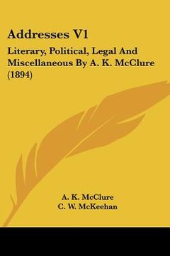 portada addresses v1: literary, political, legal and miscellaneous by a. k. mcclure (1894) (en Inglés)