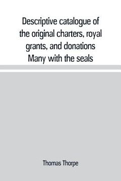 portada Descriptive catalogue of the original charters, royal grants, and donations Many with the seals, in fine preservation, monastic chartulary, official,