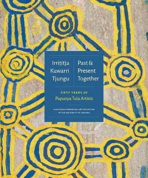 portada Irrititja Kuwarri Tjungu (Past and Present Together): Fifty Years of Papunya Tula Artists (en Inglés)