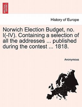 portada norwich election budget, no. i(-iv). containing a selection of all the addresses ... published during the contest ... 1818.