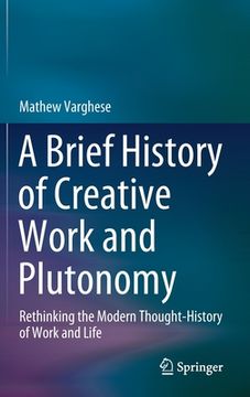 portada A Brief History of Creative Work and Plutonomy: Rethinking the Modern Thought-History of Work and Life (en Inglés)