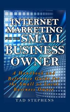 portada Internet Marketing for the Small Business Owner: A Handbook and Reference Guide for the Small or Local Business Owner (en Inglés)