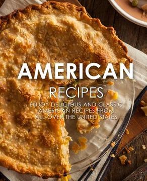 portada American Recipes: Enjoy Delicious and Classical American Recipes from All-Over the United States (2nd Edition) (en Inglés)