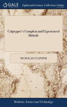portada Culpepper's Compleat and Experienced Midwife: In two Parts. I. A Guide for Child-bearing Women, ... II. Proper and Safe Remedies ... Made English by W (in English)