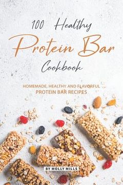 portada 100% Healthy Protein Bar Cookbook: Homemade, healthy and Flavorful Protein Bar Recipes (en Inglés)