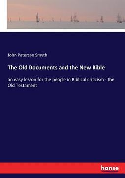 portada The Old Documents and the New Bible: an easy lesson for the people in Biblical criticism - the Old Testament