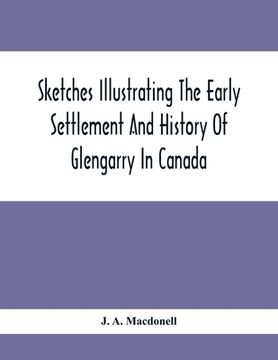 portada Sketches Illustrating The Early Settlement And History Of Glengarry In Canada: Relating Principally To The Revolutionary War Of 1775-83, The War Of 18 (en Inglés)