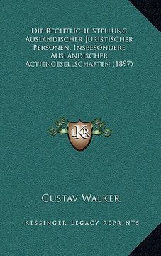portada Die Rechtliche Stellung Auslandischer Juristischer Personen, Insbesondere Auslandischer Actiengesellschaften (1897) (en Alemán)