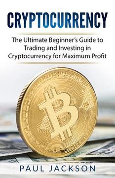 portada Cryptocurrency: The Ultimate Beginner's Guide to Trading and Investing in Cryptocurrency for Maximum Profit (en Inglés)