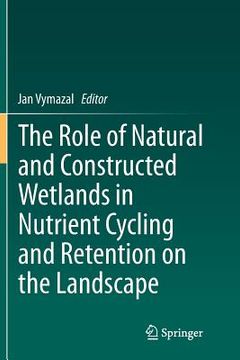 portada The Role of Natural and Constructed Wetlands in Nutrient Cycling and Retention on the Landscape (en Inglés)