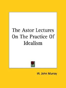 portada the astor lectures on the practice of idealism (en Inglés)