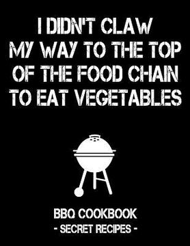 portada I Didn't Claw My Way to the Top of the Food Chain to Eat Vegetables: BBQ Cookbook - Secret Recipes for Men (in English)