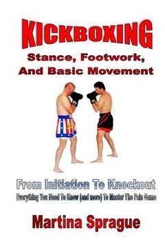portada Kickboxing: Stance, Footwork, And Basic Movement: From Initiation To Knockout: Everything You Need To Know (and more) To Master Th (en Inglés)