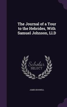 portada The Journal of a Tour to the Hebrides, With Samuel Johnson, Ll.D (en Inglés)