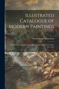 portada Illustrated Catalogue of Modern Paintings: the Private Collection Formed by the Late Frederick S. Gibbs, New York (en Inglés)