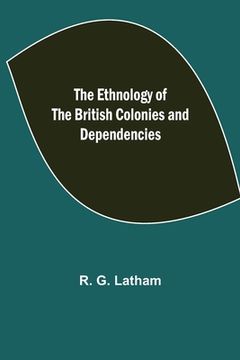 portada The Ethnology of the British Colonies and Dependencies (en Inglés)