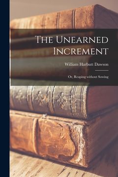 portada The Unearned Increment: or, Reaping Without Sowing (en Inglés)