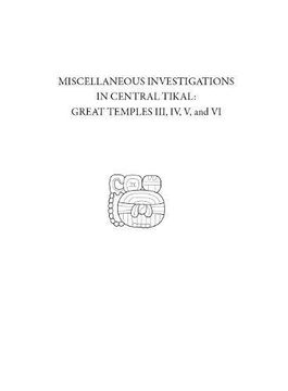 portada Miscellaneous Investigations in Central Tikal--Great Temples III, IV, V, and VI: Tikal Report 23B (University Museum Monograph)