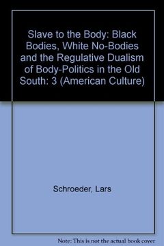 portada Slave to the Body: Black Bodies, White No-Bodies and the Regulative Dualism of Body-Politics in the old South: 3 (American Culture) 
