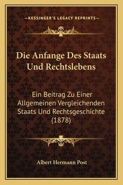 portada Die Anfange Des Staats Und Rechtslebens: Ein Beitrag Zu Einer Allgemeinen Vergleichenden Staats Und Rechtsgeschichte (1878) (en Alemán)