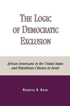 portada the logic of democratic exclusion: african americans in the united states and palestinian citizens in israel (en Inglés)
