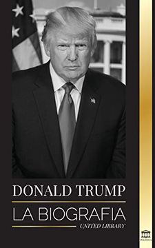 portada Donald Trump: La Biografía - el 45º Presidente: De "el Arte del Trato" a haz América Grande Otra vez (Política)