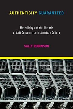 portada Authenticity Guaranteed: Masculinity And The Rhetoric Of Anti-Consumerism In American Culture