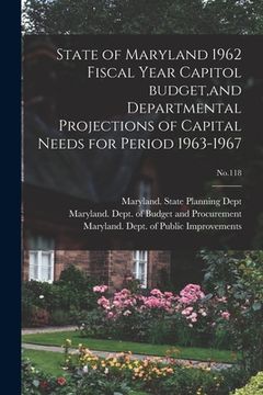portada State of Maryland 1962 Fiscal Year Capitol Budget, and Departmental Projections of Capital Needs for Period 1963-1967; No.118