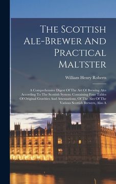 portada The Scottish Ale-brewer And Practical Maltster: A Comprehensive Digest Of The Art Of Brewing Ales According To The Scottish System: Containing Four Ta (in English)