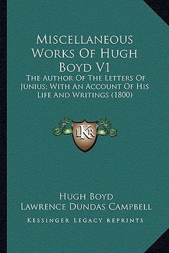 portada miscellaneous works of hugh boyd v1: the author of the letters of junius; with an account of his the author of the letters of junius; with an account (en Inglés)