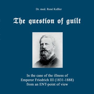 portada The question of guilt: In the case of the illness of Emperor Friedrich III (1831-1888) from an ENT-point of view (en Inglés)