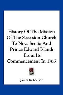 portada history of the mission of the secession church to nova scotia and prince edward island: from its commencement in 1765 (in English)