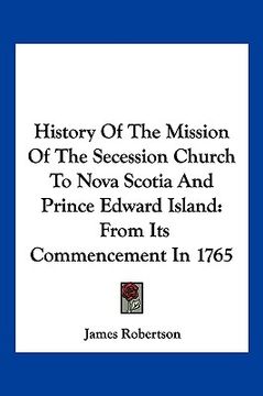 portada history of the mission of the secession church to nova scotia and prince edward island: from its commencement in 1765 (en Inglés)