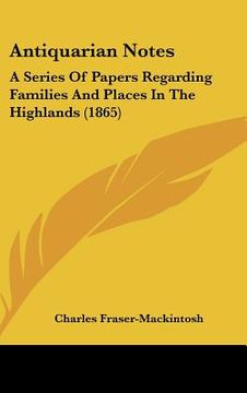 portada antiquarian notes: a series of papers regarding families and places in the highlands (1865) (en Inglés)