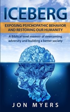 portada Iceberg Exposing Psychopathic Behavior and Restoring Our Humanity: A Biblical level story of overcoming adversity and building a better society (en Inglés)