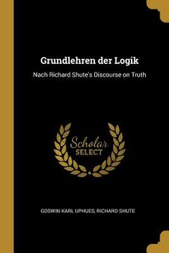 portada Grundlehren der Logik: Nach Richard Shute's Discourse on Truth (en Inglés)