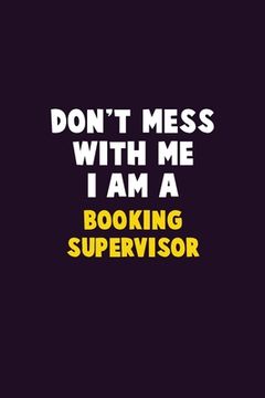 portada Don't Mess With Me, I Am A Booking supervisor: 6X9 Career Pride 120 pages Writing Notebooks (en Inglés)