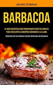 portada Barbacoa: La Guía Definitiva Para Principiantes Recetas Simples Para Excelentes Alimentos Cocinados a la Llama (Comenzó con las Mejores Recetas Deliciosas de Barbacoa) (in Spanish)