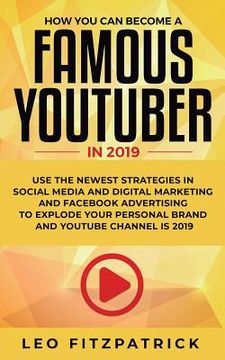 portada How YOU can become a Famous YouTuber in 2019: Use the Newest Strategies in Social Media and Digital Marketing and Facebook Advertising to Explode your (en Inglés)