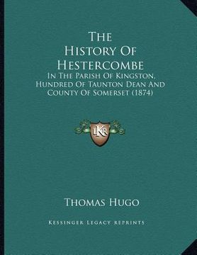 portada the history of hestercombe: in the parish of kingston, hundred of taunton dean and county of somerset (1874)