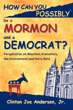 portada how can you possibly be a mormon and a democrat? (en Inglés)