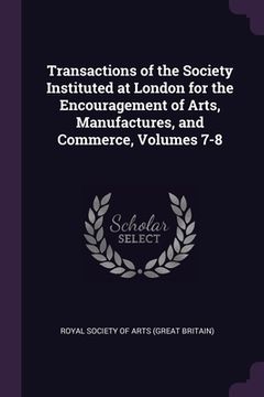 portada Transactions of the Society Instituted at London for the Encouragement of Arts, Manufactures, and Commerce, Volumes 7-8