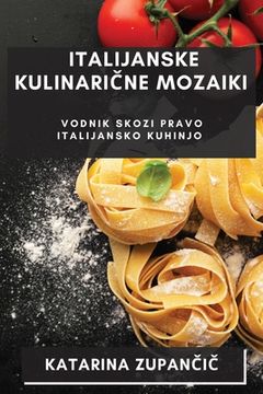 portada Italijanske Kulinarične Mozaiki: Vodnik Skozi Pravo Italijansko Kuhinjo (in Esloveno)