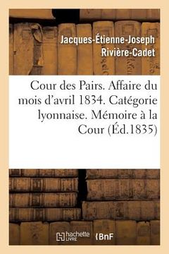 portada Cour Des Pairs. Affaire Du Mois d'Avril 1834. Catégorie Lyonnaise. Mémoire Justificatif À La Cour (en Francés)