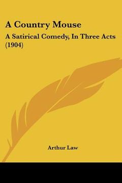 portada a country mouse: a satirical comedy, in three acts (1904) (en Inglés)
