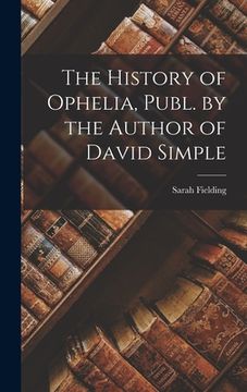 portada The History of Ophelia, Publ. by the Author of David Simple (en Inglés)