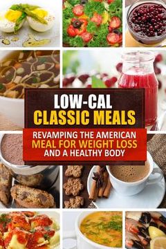 portada Low-Cal Classic Meals: Revamping the American Meal for Weight Loss and a Healthy Body (en Inglés)