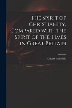 portada The Spirit of Christianity, Compared With the Spirit of the Times in Great Britain