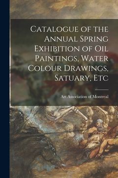 portada Catalogue of the Annual Spring Exhibition of Oil Paintings, Water Colour Drawings, Satuary, Etc [microform]