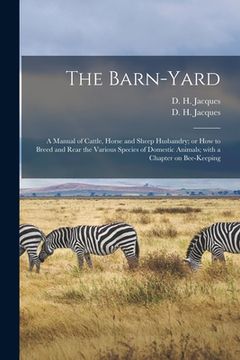portada The Barn-yard: a Manual of Cattle, Horse and Sheep Husbandry; or How to Breed and Rear the Various Species of Domestic Animals; With (en Inglés)